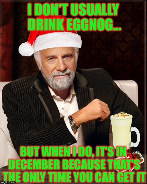 Meme: The most interesting man in the universe. The meme text reads I don't usually drink eggnog... but when I do it's in December because that's the only time you can get it