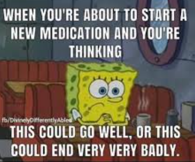 Meme: Spongebob looks worried. The meme text reads When you're about to start a new medication and you're thinking this could go well or this could end very, very badly.